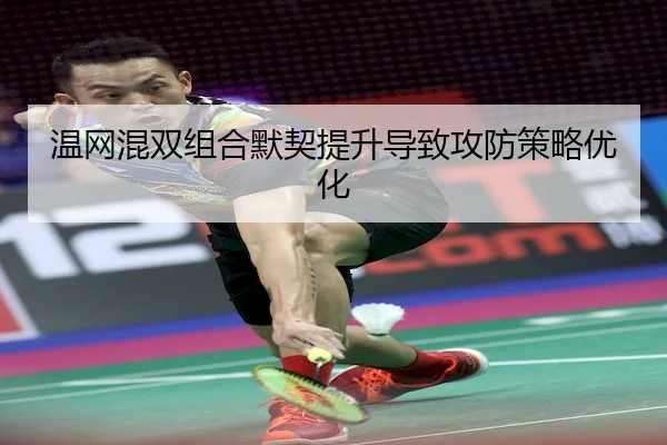 温网混双组合默契提升导致攻防策略优化